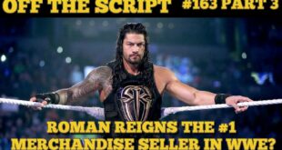 FAKE NEWS! Roman Reigns Take Spot As #1 Merchandise Seller In WWE? - WWE off The Script #163 Part 3